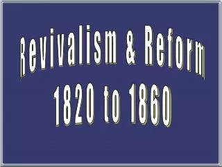 Revivalism &amp; Reform 1820 to 1860