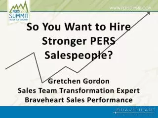 So You Want to Hire Stronger PERS Salespeople? Gretchen Gordon Sales Team Transformation Expert Braveheart Sales Perfo