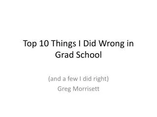 Top 10 Things I D id Wrong in Grad School