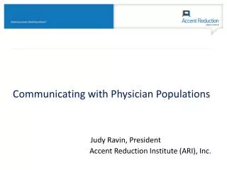 Communicating with Physician Populations Judy Ravin, President Accent Reduction Institute (ARI), Inc .