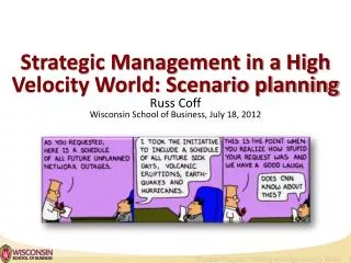 Strategic Management in a High Velocity World: Scenario planning Russ Coff Wisconsin School of Business, July 18, 2012