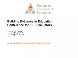 Building Evidence in Education: Conference for EEF Evaluators 11 th July: Theory 12 th July: Practice www.educationend