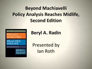 Beyond Machiavelli Policy Analysis Reaches Midlife, Second Edition Beryl A. Radin Presented by Ian Roth