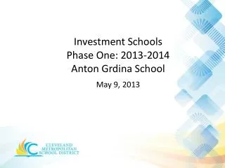 Investment Schools Phase One: 2013-2014 Anton Grdina School May 9 , 2013