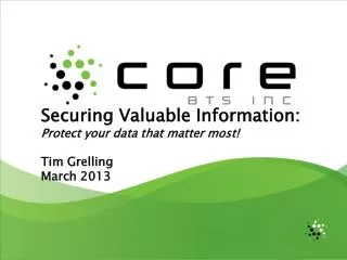 Securing Valuable Information: Protect your data that matter most! Tim Grelling March 2013