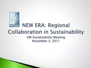 NEW ERA: Regional Collaboration in Sustainability UW Sustainability Meeting November 3, 2011
