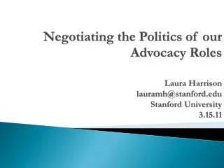 Negotiating the Politics of our Advocacy Roles Laura Harrison lauramh@stanford.edu Stanford University 3.15.11
