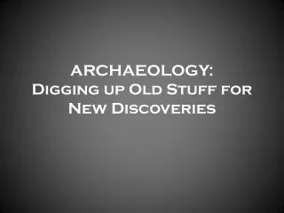 ARCHAEOLOGY : Digging up Old Stuff for New Discoveries