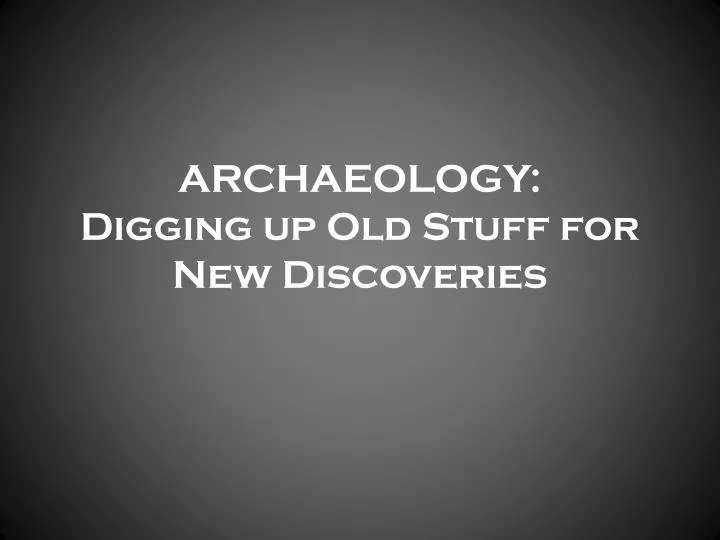 archaeology digging up old stuff for new discoveries