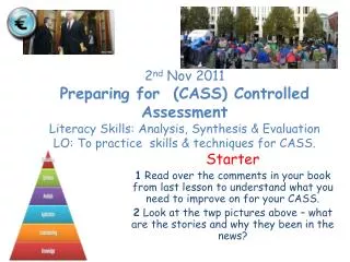 2 nd Nov 2011 Preparing for (CASS) Controlled Assessment Literacy Skills: Analysis, Synthesis &amp; Evaluation LO: To