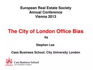 European Real Estate Society Annual Conference Vienna 2013 The City of London Office Bias by Stephen Lee Cass Business