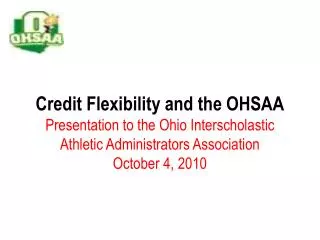 Credit Flexibility and the OHSAA Presentation to the Ohio Interscholastic Athletic Administrators Association October 4,