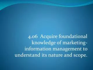 4.06 Acquire foundational knowledge of marketing-information management to understand its nature and scope.