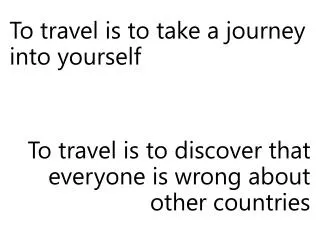 To travel is to take a journey into yourself To travel is to discover that everyone is wrong about other countries