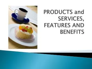 PRODUCTS and SERVICES, FEATURES AND BENEFITS