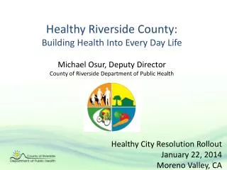 Healthy Riverside County: Building Health Into Every Day Life Michael Osur, Deputy Director County of Riverside Departm