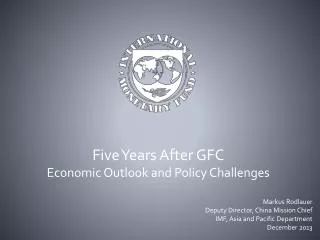 Five Years After GFC Economic Outlook and Policy Challenges Markus Rodlauer Deputy Director, China Mission Chief IMF, A