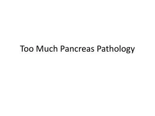 Too Much Pancreas Pathology