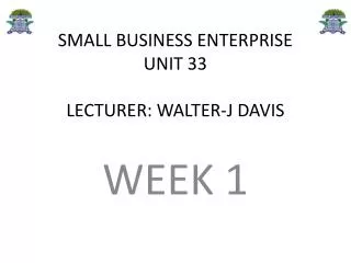 SMALL BUSINESS ENTERPRISE UNIT 33 LECTURER: WALTER-J DAVIS