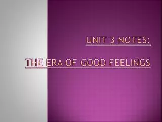 UNIT 3 NOTES: THE ERA OF GOOD FEELINGS