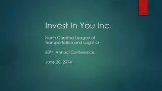 Invest In You Inc ! North Carolina League of Transportation and Logistics 83 Rd Annual Conference June 20, 2014