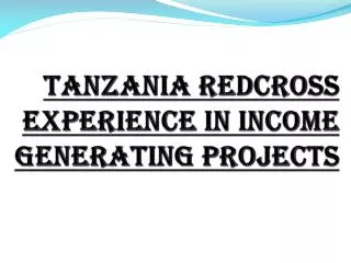 TANZANIA REDCROSS EXPERIENCE IN INCOME GENERATING PROJECTS
