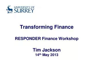 Transforming Finance RESPONDER Finance Workshop Tim Jackson 14 th May 2013