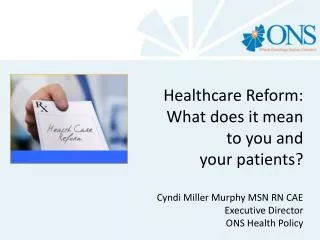 Healthcare Reform: What does it mean to you and your patients? Cyndi Miller Murphy MSN RN CAE 		Executive Direct