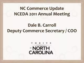 NC Commerce Update NCEDA 2011 Annual Meeting Dale B. Carroll Deputy Commerce Secretary / COO