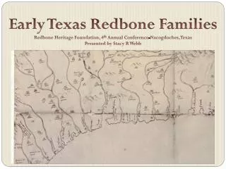 Early Texas Redbone Families Redbone Heritage Foundation, 4 th Annual Conference-Nacogdoches, Texas Presented by Stacy