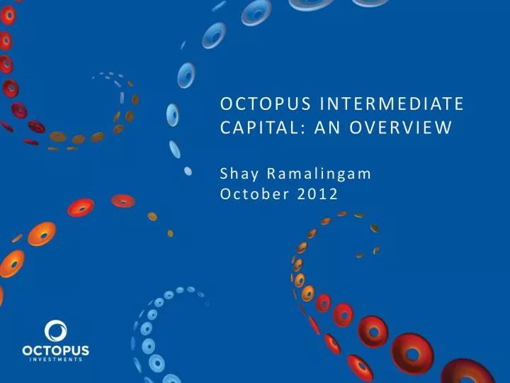 octopus intermediate capital an overview shay ramalingam october 2012