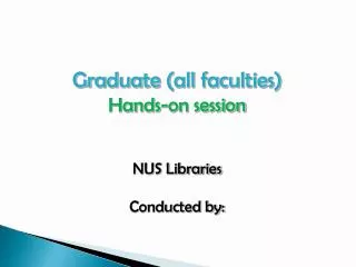 Graduate (all faculties) Hands-on session NUS Libraries Conducted by: