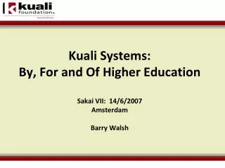 Kuali Systems: By, For and Of Higher Education Sakai VII : 14/6/2007 Amsterdam Barry Walsh