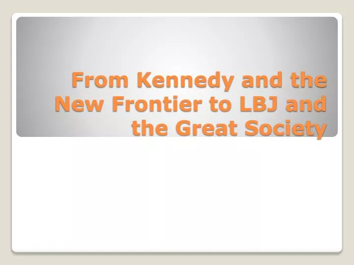 from kennedy and the new frontier to lbj and the great society