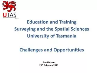 Education and Training Surveying and the Spatial Sciences University of Tasmania Challenges and Opportunities