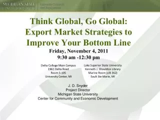 Think Global, Go Global: Export Market Strategies to Improve Your Bottom Line Friday, November 4, 2011 9:30 am -12:30 p