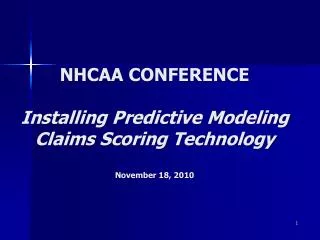 NHCAA CONFERENCE Installing Predictive Modeling Claims Scoring Technology November 18, 2010