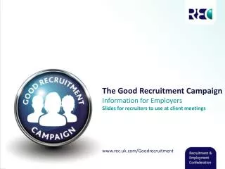 The Good Recruitment Campaign Information for Employers Slides for recruiters to use at client meetings www.rec.uk.com/