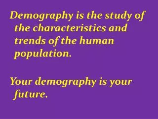 Demography is the study of the characteristics and trends of the human population. Your demography is your future.