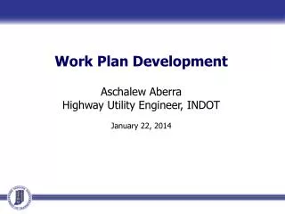 Work Plan Development Aschalew Aberra Highway Utility Engineer, INDOT January 22, 2014