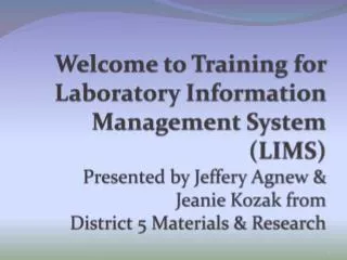 Welcome to Training for Laboratory Information Management System (LIMS) Presented by Jeffery Agnew &amp; Jeanie Kozak