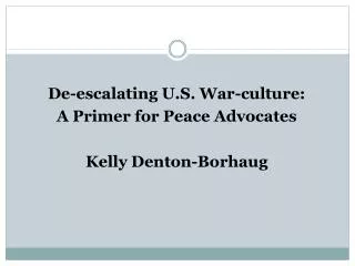 De-escalating U.S. War-culture: A Primer for Peace Advocates Kelly Denton-Borhaug