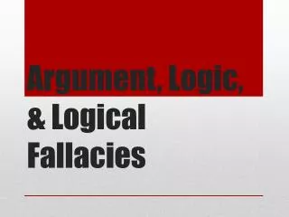 Argument, Logic, &amp; Logical Fallacies