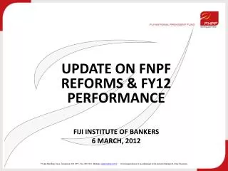 UPDATE ON FNPF REFORMS &amp; FY12 PERFORMANCE FIJI INSTITUTE OF BANKERS 6 MARCH, 2012