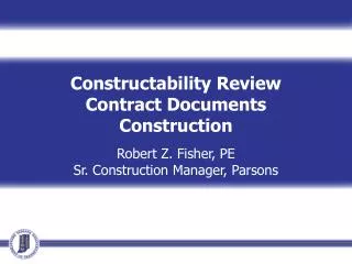 Constructability Review Contract Documents Construction Robert Z. Fisher, PE Sr. Construction Manager, Parsons Event Dat