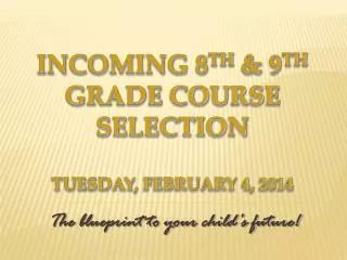 Incoming 8 th &amp; 9 th Grade Course Selection Tuesday, February 4, 2014