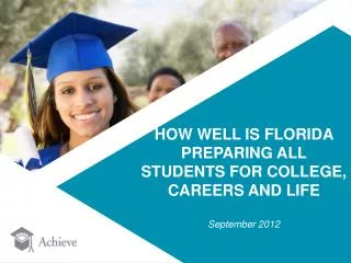 HOW WELL IS FLORIDA PREPARING ALL STUDENTS FOR COLLEGE, CAREERS AND LIFE September 2012