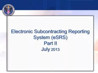Electronic Subcontracting Reporting System (eSRS) Part II July 2013