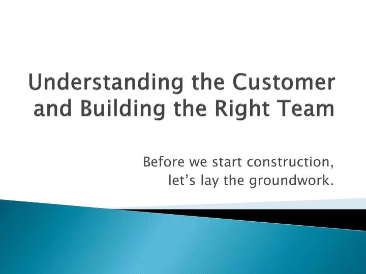 understanding the customer and building the right team