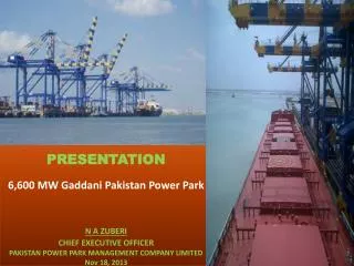 PRESENTATION 6,600 MW Gaddani Pakistan Power Park N A ZUBERI CHIEF EXECUTIVE OFFICER PAKISTAN POWER PARK MANAGEMENT C